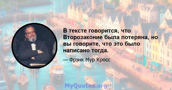 В тексте говорится, что Второзаконие была потеряна, но вы говорите, что это было написано тогда.