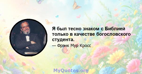 Я был тесно знаком с Библией только в качестве богословского студента.