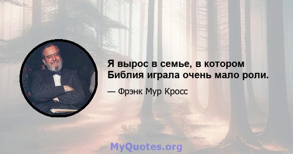 Я вырос в семье, в котором Библия играла очень мало роли.