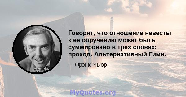 Говорят, что отношение невесты к ее обручению может быть суммировано в трех словах: проход. Альтернативный Гимн.