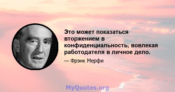 Это может показаться вторжением в конфиденциальность, вовлекая работодателя в личное дело.