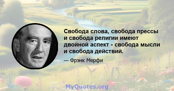 Свобода слова, свобода прессы и свобода религии имеют двойной аспект - свобода мысли и свобода действий.