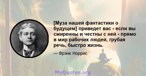 [Муза нашей фантастики о будущем] приведет вас - если вы смиренны и честны с ней - прямо в мир рабочих людей, грубая речь, быстро жизнь.