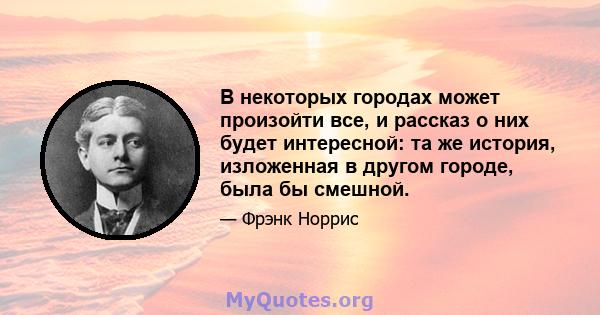 В некоторых городах может произойти все, и рассказ о них будет интересной: та же история, изложенная в другом городе, была бы смешной.