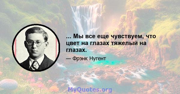 ... Мы все еще чувствуем, что цвет на глазах тяжелый на глазах.