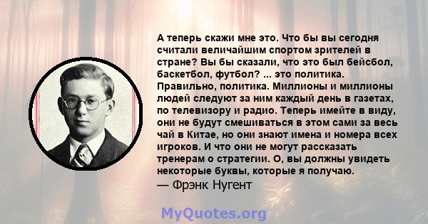 А теперь скажи мне это. Что бы вы сегодня считали величайшим спортом зрителей в стране? Вы бы сказали, что это был бейсбол, баскетбол, футбол? ... это политика. Правильно, политика. Миллионы и миллионы людей следуют за