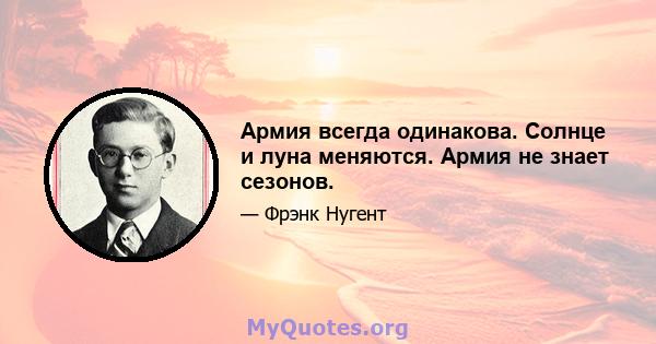 Армия всегда одинакова. Солнце и луна меняются. Армия не знает сезонов.