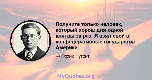 Получите только человек, который хорош для одной клятвы за раз. Я взял свой в конфедеративные государства Америки.