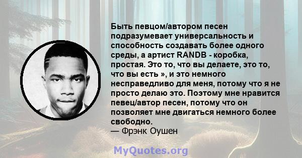 Быть певцом/автором песен подразумевает универсальность и способность создавать более одного среды, а артист RANDB - коробка, простая. Это то, что вы делаете, это то, что вы есть », и это немного несправедливо для меня, 