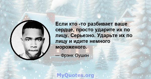 Если кто -то разбивает ваше сердце, просто ударите их по лицу. Серьезно. Ударьте их по лицу и идите немного мороженого.