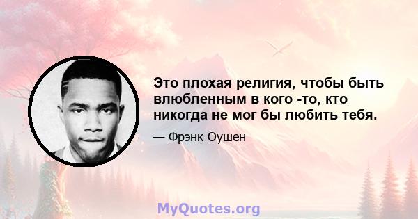 Это плохая религия, чтобы быть влюбленным в кого -то, кто никогда не мог бы любить тебя.