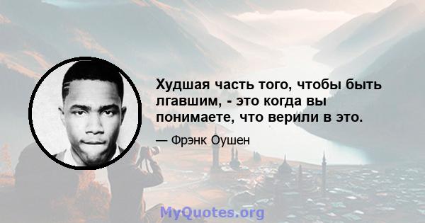 Худшая часть того, чтобы быть лгавшим, - это когда вы понимаете, что верили в это.