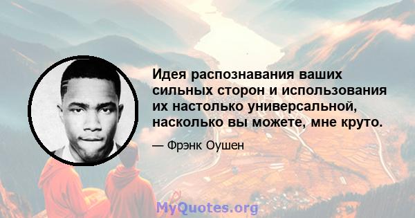 Идея распознавания ваших сильных сторон и использования их настолько универсальной, насколько вы можете, мне круто.