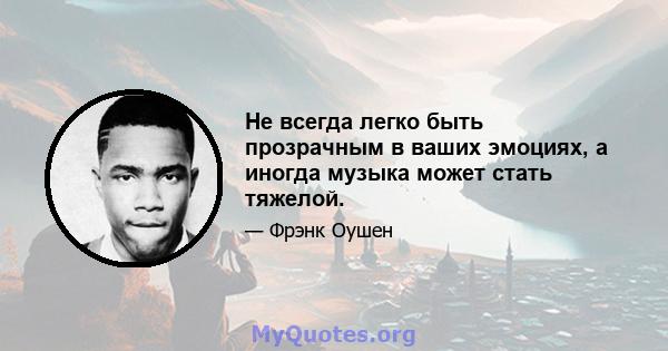 Не всегда легко быть прозрачным в ваших эмоциях, а иногда музыка может стать тяжелой.