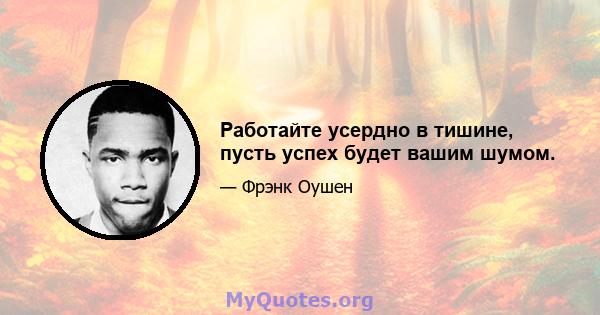 Работайте усердно в тишине, пусть успех будет вашим шумом.