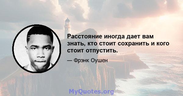 Расстояние иногда дает вам знать, кто стоит сохранить и кого стоит отпустить.