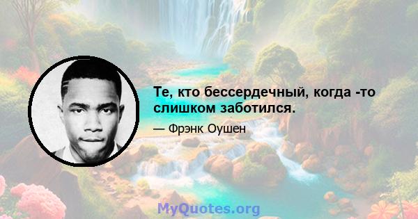 Те, кто бессердечный, когда -то слишком заботился.