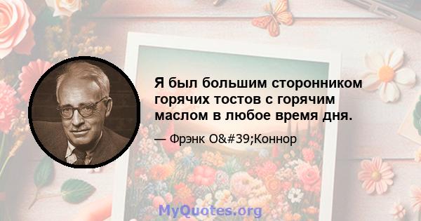 Я был большим сторонником горячих тостов с горячим маслом в любое время дня.