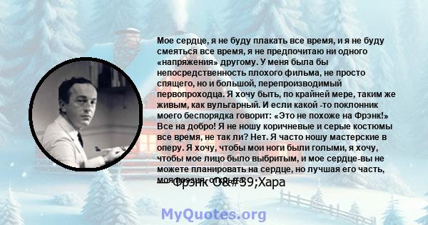 Мое сердце, я не буду плакать все время, и я не буду смеяться все время, я не предпочитаю ни одного «напряжения» другому. У меня была бы непосредственность плохого фильма, не просто спящего, но и большой,