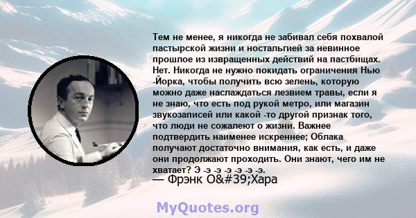 Тем не менее, я никогда не забивал себя похвалой пастырской жизни и ностальгией за невинное прошлое из извращенных действий на пастбищах. Нет. Никогда не нужно покидать ограничения Нью -Йорка, чтобы получить всю зелень, 