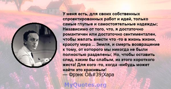 У меня есть, для своих собственных спроектированных работ и идей, только самые глупые и самостоятельные надежды; Независимо от того, что, я достаточно романтичен или достаточно сентиментален, чтобы желать внести что -то 