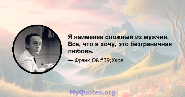 Я наименее сложный из мужчин. Все, что я хочу, это безграничная любовь.