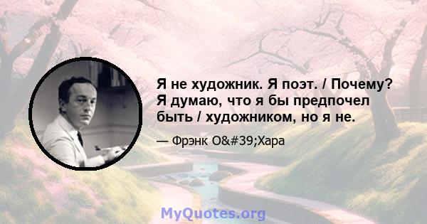 Я не художник. Я поэт. / Почему? Я думаю, что я бы предпочел быть / художником, но я не.