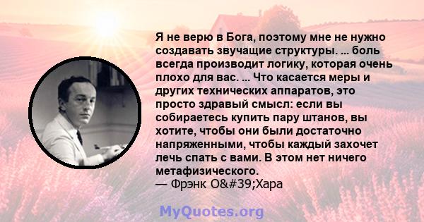 Я не верю в Бога, поэтому мне не нужно создавать звучащие структуры. ... боль всегда производит логику, которая очень плохо для вас. ... Что касается меры и других технических аппаратов, это просто здравый смысл: если