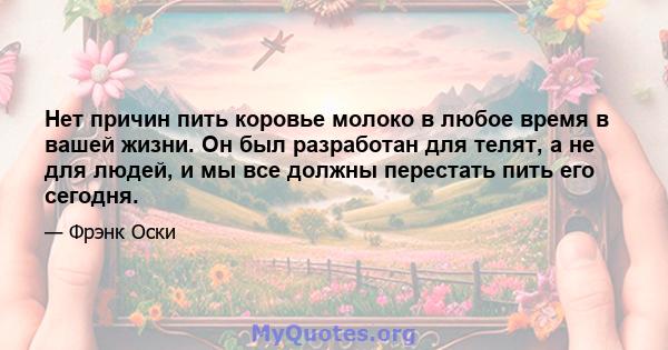 Нет причин пить коровье молоко в любое время в вашей жизни. Он был разработан для телят, а не для людей, и мы все должны перестать пить его сегодня.