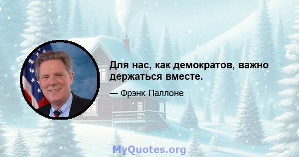 Для нас, как демократов, важно держаться вместе.