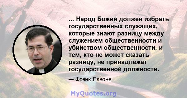 ... Народ Божий должен избрать государственных служащих, которые знают разницу между служением общественности и убийством общественности, и тем, кто не может сказать разницу, не принадлежат государственной должности.