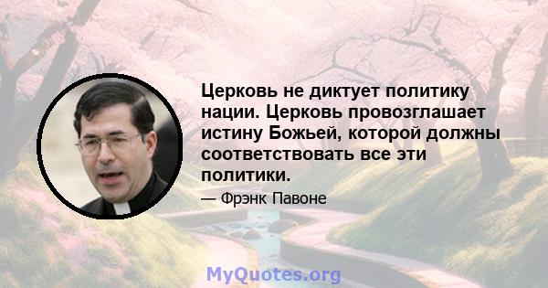 Церковь не диктует политику нации. Церковь провозглашает истину Божьей, которой должны соответствовать все эти политики.