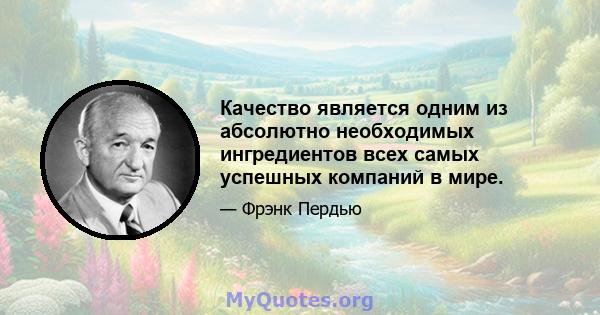 Качество является одним из абсолютно необходимых ингредиентов всех самых успешных компаний в мире.