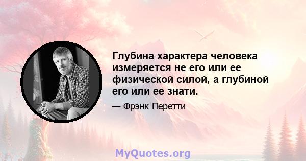 Глубина характера человека измеряется не его или ее физической силой, а глубиной его или ее знати.