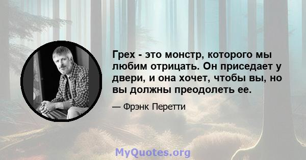 Грех - это монстр, которого мы любим отрицать. Он приседает у двери, и она хочет, чтобы вы, но вы должны преодолеть ее.