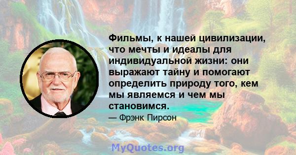 Фильмы, к нашей цивилизации, что мечты и идеалы для индивидуальной жизни: они выражают тайну и помогают определить природу того, кем мы являемся и чем мы становимся.