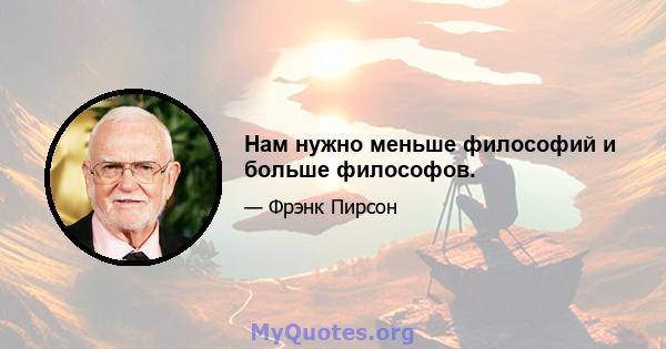 Нам нужно меньше философий и больше философов.