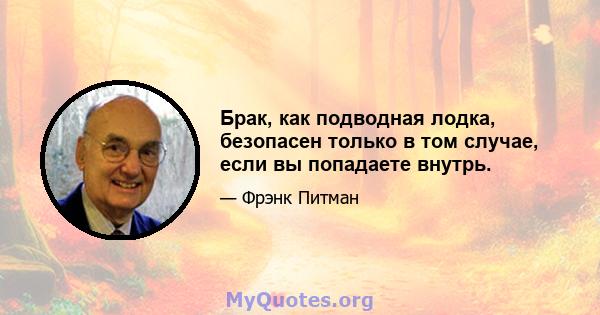 Брак, как подводная лодка, безопасен только в том случае, если вы попадаете внутрь.