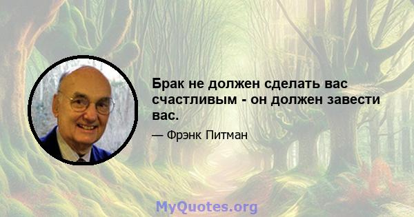 Брак не должен сделать вас счастливым - он должен завести вас.