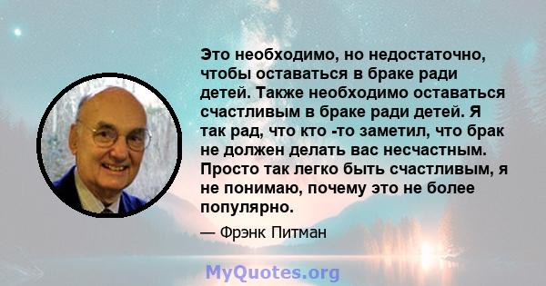 Это необходимо, но недостаточно, чтобы оставаться в браке ради детей. Также необходимо оставаться счастливым в браке ради детей. Я так рад, что кто -то заметил, что брак не должен делать вас несчастным. Просто так легко 