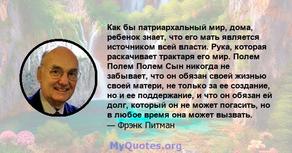 Как бы патриархальный мир, дома, ребенок знает, что его мать является источником всей власти. Рука, которая раскачивает трактаря его мир. Полем Полем Полем Сын никогда не забывает, что он обязан своей жизнью своей