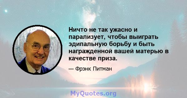 Ничто не так ужасно и парализует, чтобы выиграть эдипальную борьбу и быть награжденной вашей матерью в качестве приза.