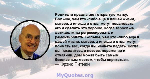 Родители предлагают открытую матку. Больше, чем кто -либо еще в вашей жизни, матери, а иногда и отцы могут поцеловать его и сделать это хорошо, когда взрослые дети должны регрессировать и ремонтировать. Больше, чем кто