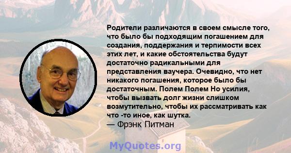 Родители различаются в своем смысле того, что было бы подходящим погашением для создания, поддержания и терпимости всех этих лет, и какие обстоятельства будут достаточно радикальными для представления ваучера. Очевидно, 