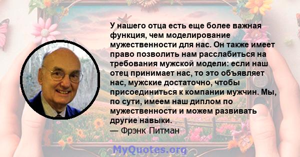 У нашего отца есть еще более важная функция, чем моделирование мужественности для нас. Он также имеет право позволить нам расслабиться на требования мужской модели: если наш отец принимает нас, то это объявляет нас,