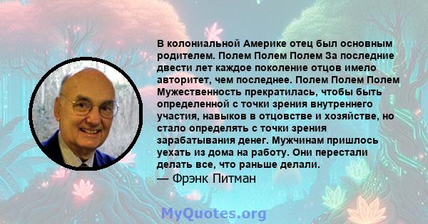 В колониальной Америке отец был основным родителем. Полем Полем Полем За последние двести лет каждое поколение отцов имело авторитет, чем последнее. Полем Полем Полем Мужественность прекратилась, чтобы быть определенной 