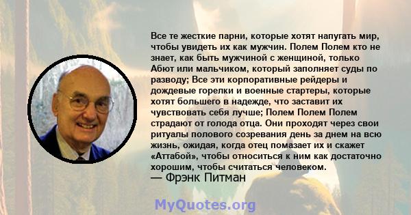 Все те жесткие парни, которые хотят напугать мир, чтобы увидеть их как мужчин. Полем Полем кто не знает, как быть мужчиной с женщиной, только Абют или мальчиком, который заполняет суды по разводу; Все эти корпоративные