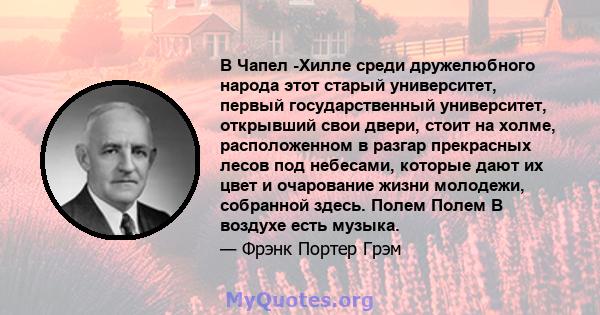 В Чапел -Хилле среди дружелюбного народа этот старый университет, первый государственный университет, открывший свои двери, стоит на холме, расположенном в разгар прекрасных лесов под небесами, которые дают их цвет и