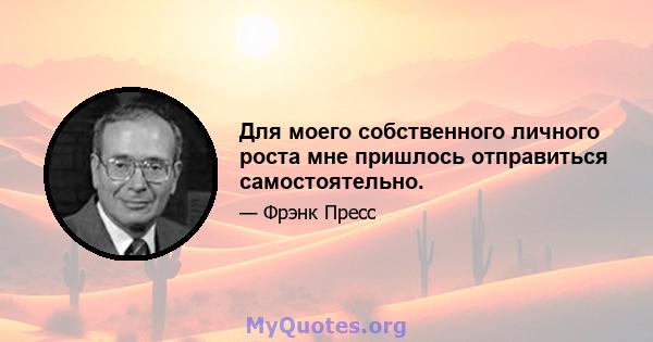 Для моего собственного личного роста мне пришлось отправиться самостоятельно.