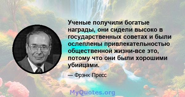 Ученые получили богатые награды, они сидели высоко в государственных советах и ​​были ослеплены привлекательностью общественной жизни-все это, потому что они были хорошими убийцами.